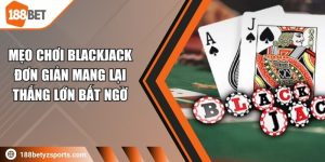 Mẹo chơi Blackjack đơn giản mang lại thắng lớn bất ngờ